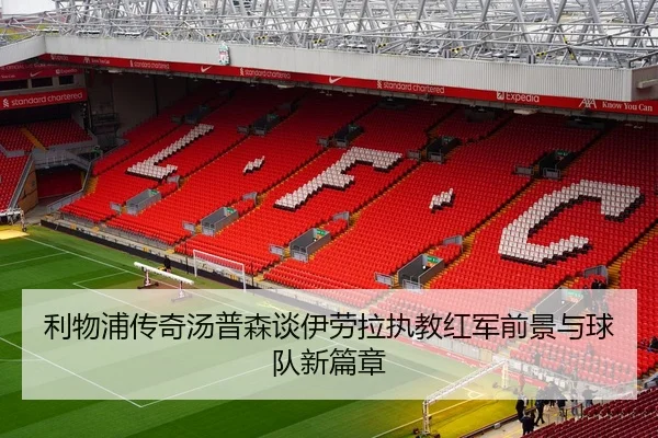 利物浦传奇汤普森谈伊劳拉执教红军前景与球队新篇章